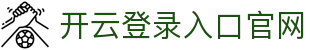 开云登录入口官网 - Kaiyun中国区访问入口 - 腾讯